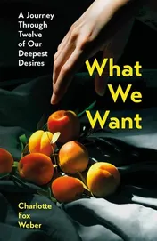 Omslag van What We Want A Journey Through Twelve of Our Deepest Desires