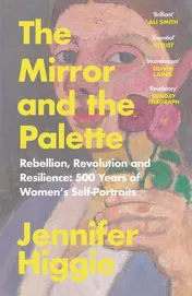 Omslag van The Mirror and the Palette Rebellion, Revolution and Resilience: 500 Years of Women's Self-Portraits
