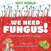 Omslag van Icky World: We Need FUNGUS! Celebrating the Icky But Important Parts of Earth's Ecology