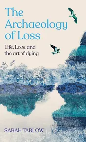 Omslag van The Archaeology of Loss Life, Love and the Art of Dying