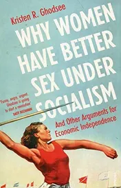 Omslag van Why Women Have Better Sex Under Socialism And Other Arguments for Economic Independence