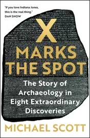 Omslag van X Marks the Spot The Story of Archaeology in Eight Extraordinary Discoveries