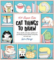 Omslag van 101 Super Cute Cat Things to Draw Draw, Doodle, and Color a Plethora of Purrfectly Pawsome Felines and Quirky Cat Mash-ups