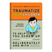 Omslag van How to Traumatize Your Children 7 Proven Methods to Help You Screw Up Your Kids Deliberately and with Skill