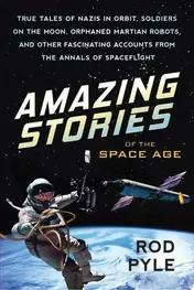 Omslag van Amazing Stories of the Space Age True Tales of Nazis in Orbit, Soldiers on the Moon, Orphaned Martian Robots, and Other Fascinating Accounts from the Annals of Spaceflight