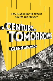Omslag van A Century of Tomorrows How Imagining the Future Shapes the Present