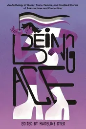 Omslag van Being Ace An Anthology of Queer, Trans, Femme, and Disabled Stories of Asexual Love and Connection