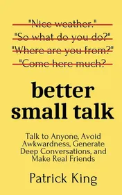 Omslag van Better Small Talk Talk to Anyone, Avoid Awkwardness, Generate Deep Conversations, and Make Real Friends