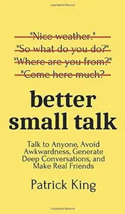 Omslag van Better Small Talk Talk to Anyone, Avoid Awkwardness, Generate Deep Conversations, and Make Real Friends