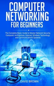 Omslag van Computer Networking for Beginners The Complete Basic Guide to Master Network Security, Computer Architecture, Internet, Wireless Technology, and Communications Systems
