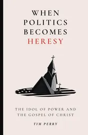 Omslag van When Politics Becomes Heresy The Idol of Power and the Gospel of Christ