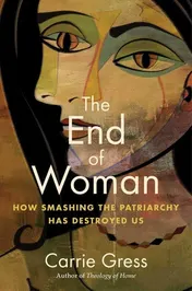 Omslag van The End of Woman How Smashing the Patriarchy Has Destroyed Us