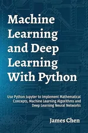 Omslag van Machine Learning and Deep Learning With Python Use Python Jupyter to Implement Mathematical Concepts, Machine Learning Algorithms and Deep Learning Neural Networks
