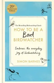 Omslag van How to Be a Bad Birdwatcher 20th Anniversary Edition Embrace the Everyday Joy of Birdwatching - to the Greater Glory of Life