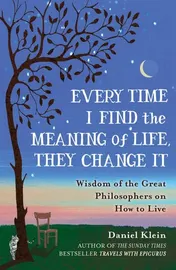 Omslag van Every Time I Find the Meaning of Life, They Change it Wisdom of the Great Philosophers on how to Live