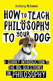 Omslag van How to Teach Philosophy to Your Dog A Quirky Introduction to the Big Questions in Philosophy