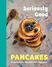 Omslag van Seriously Good Pancakes 70 Recipes for the Best Ever Pancakes