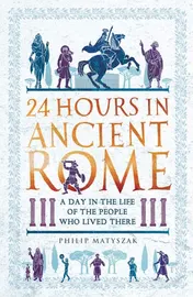 Omslag van 24 Hours in Ancient Rome A Day in the Life of the People Who Lived There
