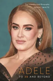 Omslag van Adele To 30 and Beyond: the Unauthorized Biography