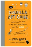 Omslag van The Guerilla Art Guide Everything You Need to Put Your Message Out Into the World--For Fun, Nonprofit, and World Domination