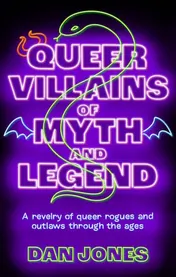 Omslag van Queer Villains of Myth and Legend A Revelry of Queer Rogues and Outlaws Through the Ages
