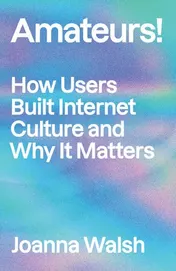 Omslag van Amateurs! How We Built Internet Culture and Why it Matters
