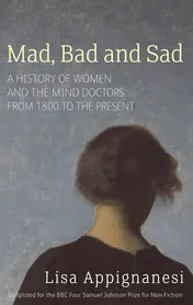 Omslag van Mad, Bad and Sad A History of Women and the Mind Doctors from 1800 to the Present