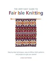 Omslag van The Very Easy Guide to Fair Isle Knitting Step-by-step Techniques, Easy-to-follow Stitch Patterns and Projects to Get You Started