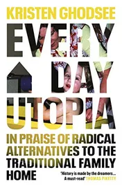 Omslag van Everyday Utopia In Praise of Radical Alternatives to the Traditional Family Home