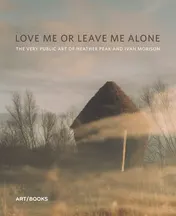 Omslag van Love Me Or Leave Me Alone The Very Public Art of Heather Peak and Ivan Morison