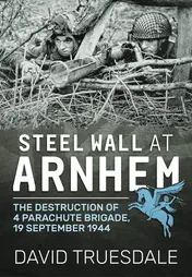 Omslag van Steel Wall at Arnhem The Destruction of 4 Parachute Brigade, 19 September 1944
