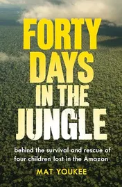 Omslag van Forty Days in the Jungle Behind the Survival and Rescue of Four Children Lost in the Amazon