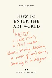 Omslag van How to Enter the Art World... - AFTER a late start / a first career / raising children / caring for parents / recovering from illness / a crisis of confidence / leaving it in disgust.