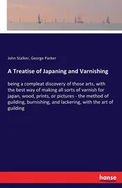 Omslag van A Treatise of Japaning and Varnishing Being a Compleat Discovery of Those Arts, with the Best Way of Making All Sorts of Varnish for Japan, Wood, Prints, Or Pictures - the Method of Guilding, Burnishing, and Lackering, with the Art of Guilding