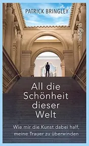 Omslag van All die Schönheit dieser Welt wie mir die Kunst dabei half, meine Trauer zu überwinden