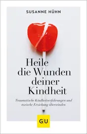 Omslag van Heile die Wunden deiner Kindheit Traumatische Kindheitserfahrungen und toxische Erziehung überwinden