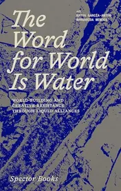 Omslag van Word for World Is Water. World-Building and Creative - Resistance Through Liquid Alliances
