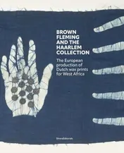 Omslag van Brown Fleming and the Haarlem Collection The European Production of Dutch Wax Prints for West Africa