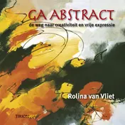 Omslag van Ga Abstract, de weg naar creativiteit originaliteit & eigenheid