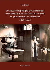 Omslag van De wetenschappelijke ontwikkelingen in de radiologie en radiotherapie binnen de geneeskunde in Nederland 1896-1922