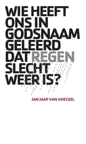 Omslag van Wie heeft ons in godsnaam geleerd dat regen slecht weer is?