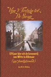 Omslag van Van 't Fortuin tot De Burg: 129 jaar bier uit de brouwerij van Witte in Alkmaar (een familiekroniek)