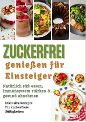 Omslag van Zuckerfrei genießen für Einsteiger: Natürlich süß essen, Immunsystem stärken & gesund abnehmen – inklusive Rezepte für zuckerfreie Süßigkeiten