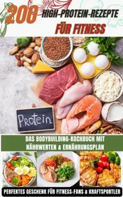 Omslag van 200 High-Protein-Rezepte für Fitness: Das Bodybuilding-Kochbuch mit Nährwerten – schnell, lecker & alltagstauglich Inkl. gratis Ernährungsplan