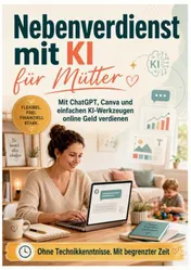 Omslag van Nebenverdienst mit KI für Mütter: Mit ChatGPT, Canva und einfachen KI-Werkzeugen online Geld verdienen