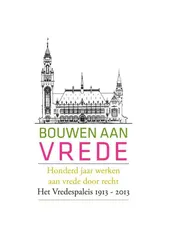 Omslag van Bouwen aan vrede, honderd jaar werken aan vrede door recht, het Vredespaleis 1913-2013
