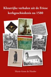 Omslag van Kleurrijke verhalen uit de Friese kerkgeschiedenis na 1580