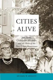 Omslag van Cities Alive: Jane Jacobs, Christopher Alexander, and the Roots of the New Urban Renaissance
