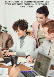 Omslag van How to Master Communication: Get Your Way with People and Get More Out of Life