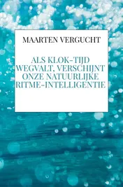 Omslag van Als klok-tijd wegvalt, verschijnt onze natuurlijke ritme-intelligentie